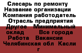 Слесарь по ремонту › Название организации ­ Компания-работодатель › Отрасль предприятия ­ Другое › Минимальный оклад ­ 1 - Все города Работа » Вакансии   . Челябинская обл.,Касли г.